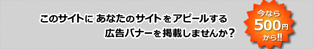 このサイトに、あなたのサイトをアピールする広告バナーを掲載しませんか？ 今なら1ヶ月500円から！